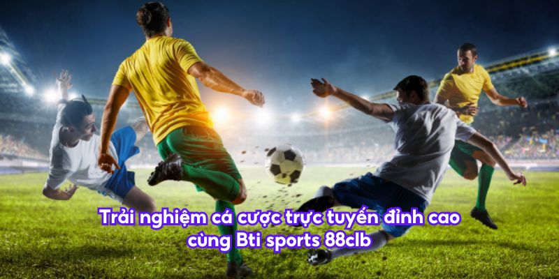 Trải nghiệm cá cược trực tuyến đỉnh cao cùng Bti sports 88clb