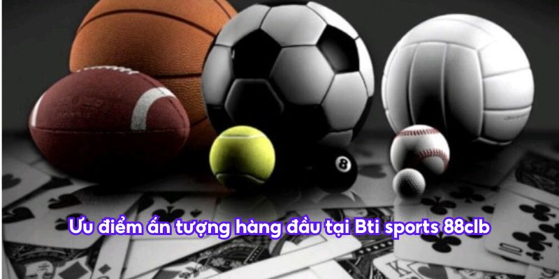 Ưu điểm ấn tượng hàng đầu tại Bti sports